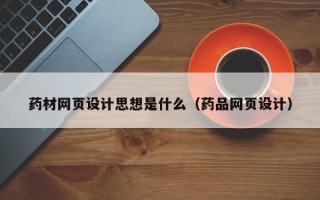 台湾药材网页设计思想是什么（药品网页设计）